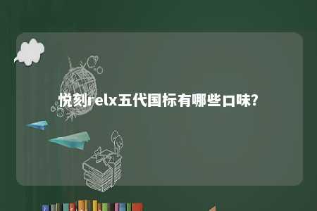 悦刻relx五代国标有哪些口味
？ 